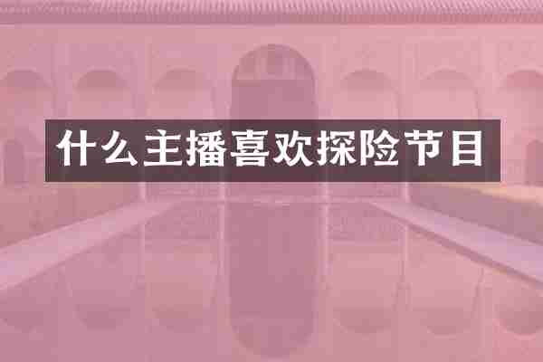 什么主播喜欢探险节目