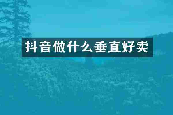 抖音做什么垂直好卖
