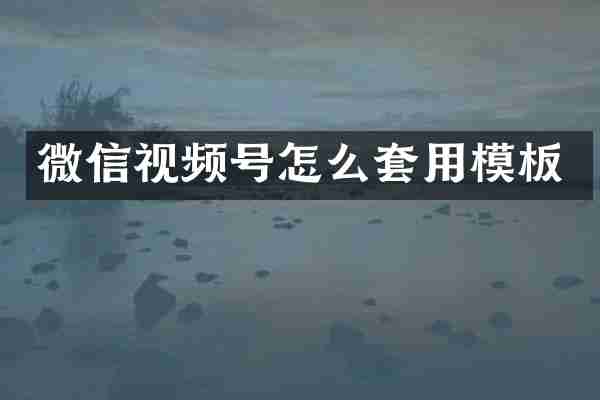 微信视频号怎么套用模板