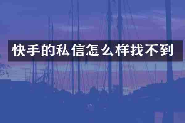 快手的私信怎么样找不到