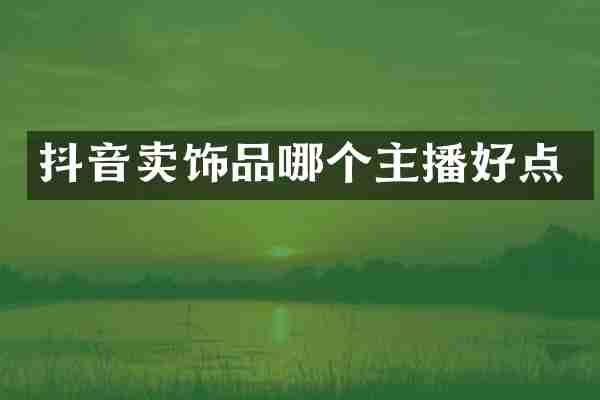 抖音卖饰品哪个主播好点