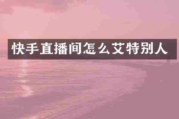 快手直播间怎么艾特别人