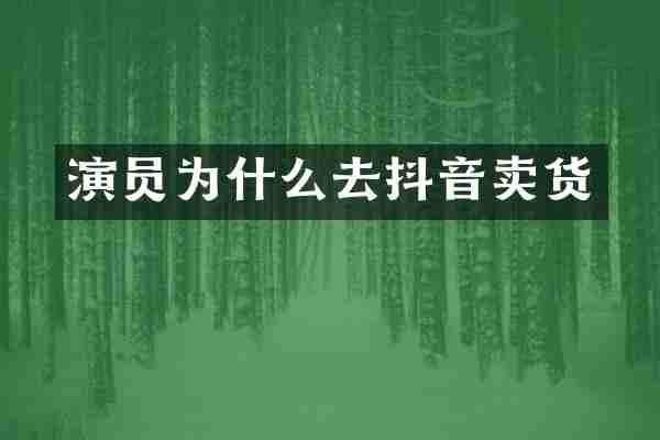 演员为什么去抖音卖货