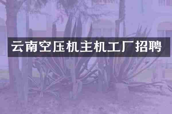 云南空压机主机工厂招聘