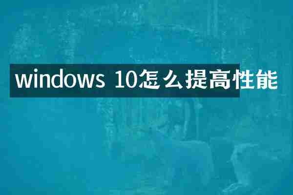 windows 10怎么提高性能