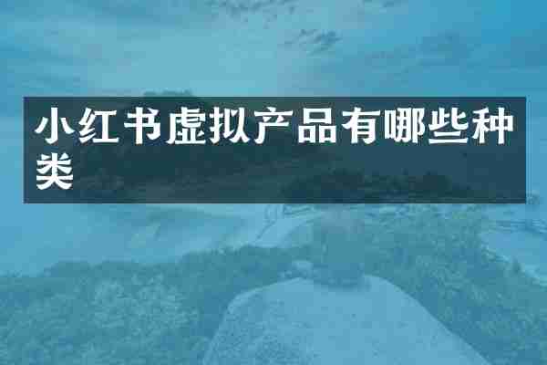 小红书虚拟产品有哪些种类