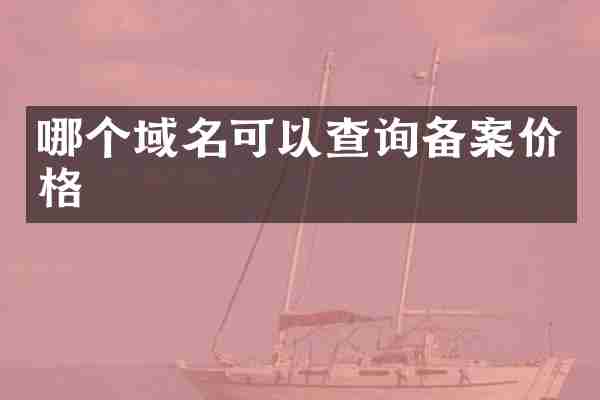 哪个域名可以查询备案价格