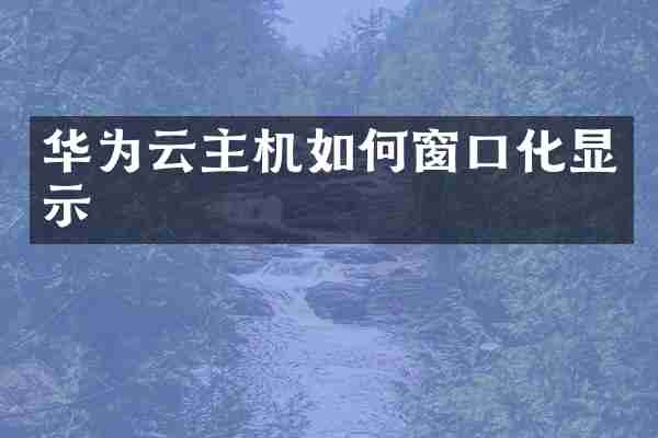 华为云主机如何窗口化显示