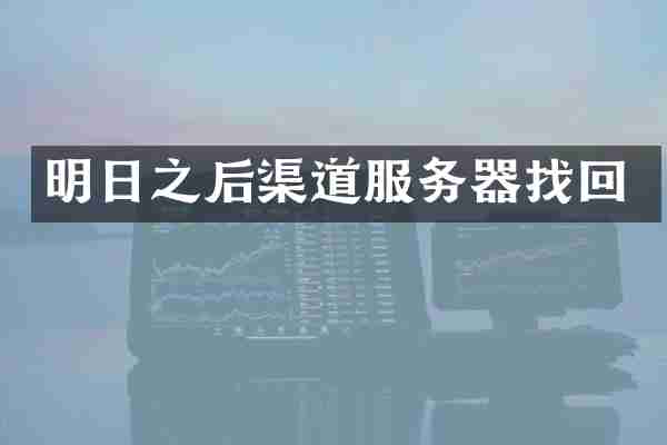 明日之后渠道服务器找回