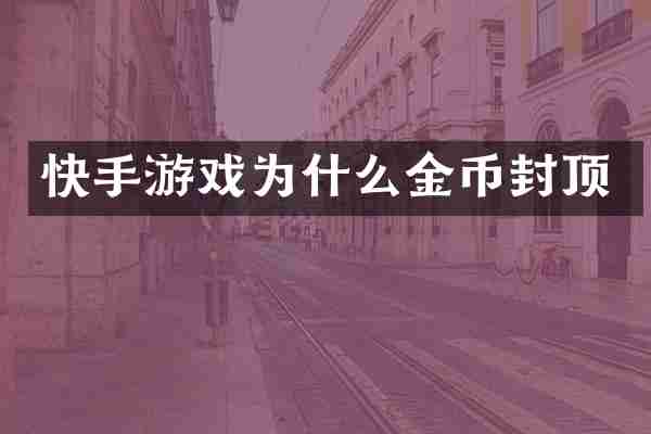 快手游戏为什么金币封顶