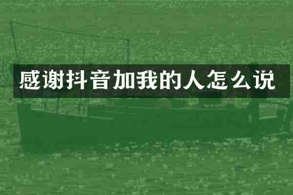 感谢抖音加我的人怎么说