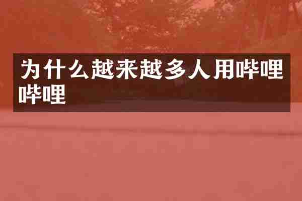 为什么越来越多人用哔哩哔哩