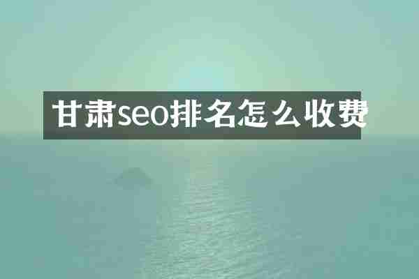 甘肃seo排名怎么收费