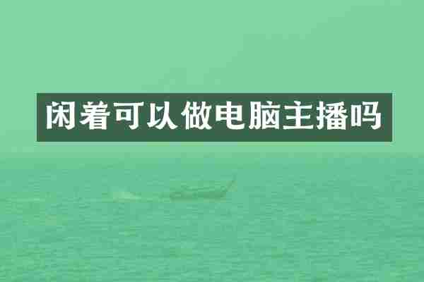 闲着可以做电脑主播吗