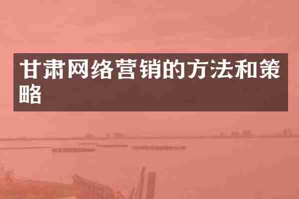 甘肃网络营销的方法和策略