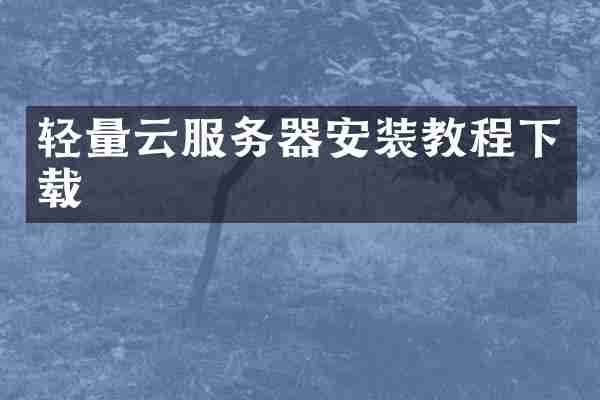 轻量云服务器安装教程下载