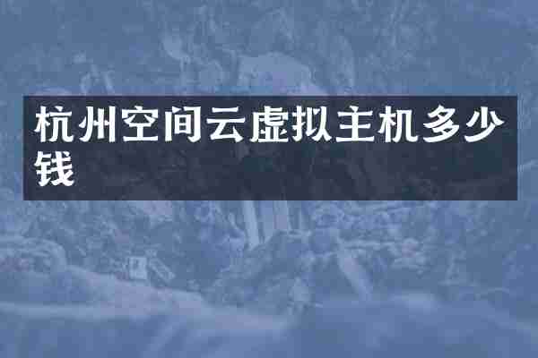 杭州空间云虚拟主机多少钱
