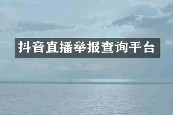 抖音直播举报查询平台