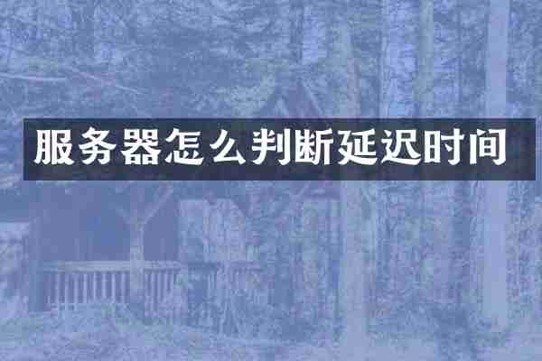 服务器怎么判断延迟时间