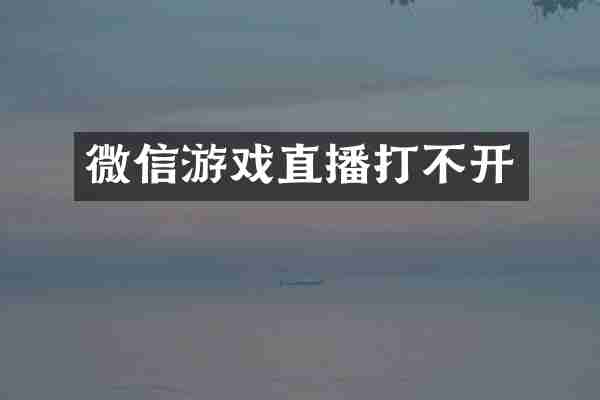 微信游戏直播打不开