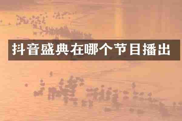 抖音盛典在哪个节目播出