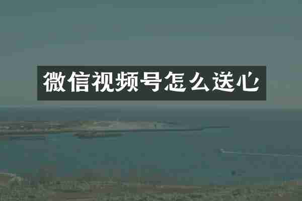 微信视频号怎么送心