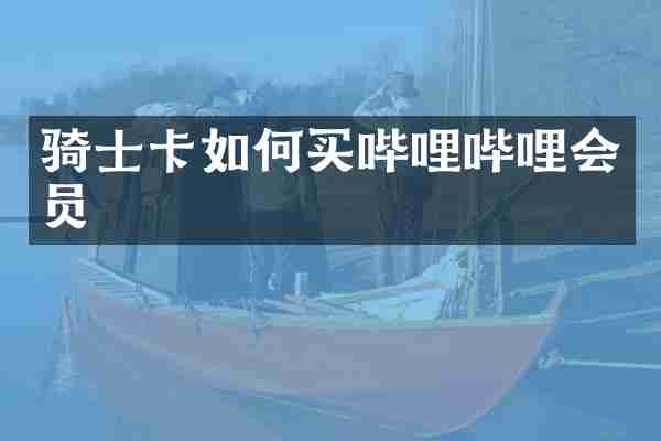 骑士卡如何买哔哩哔哩会员