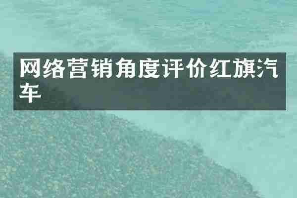 网络营销角度评价红旗汽车
