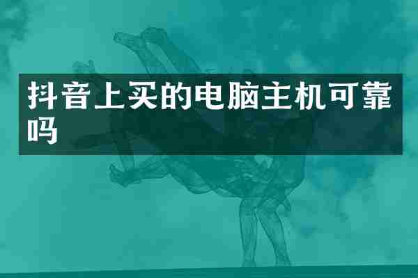 抖音上买的电脑主机可靠吗