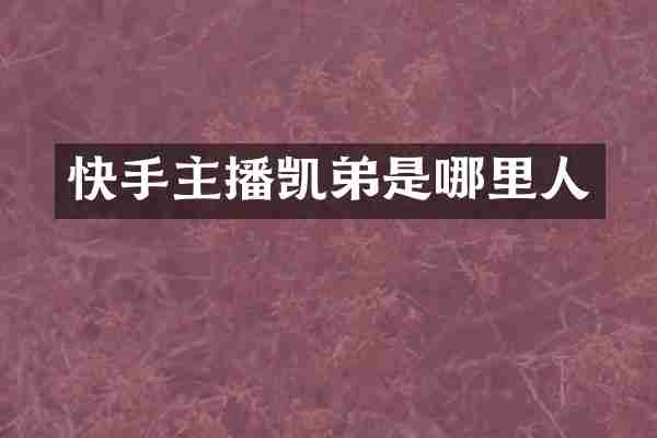 快手主播凯弟是哪里人
