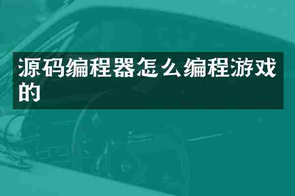源码编程器怎么编程游戏的