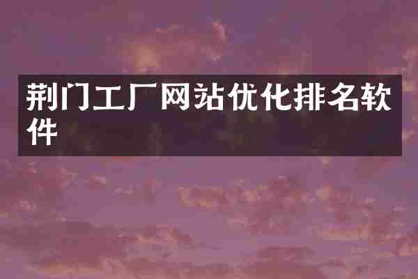 荆门工厂网站优化排名软件