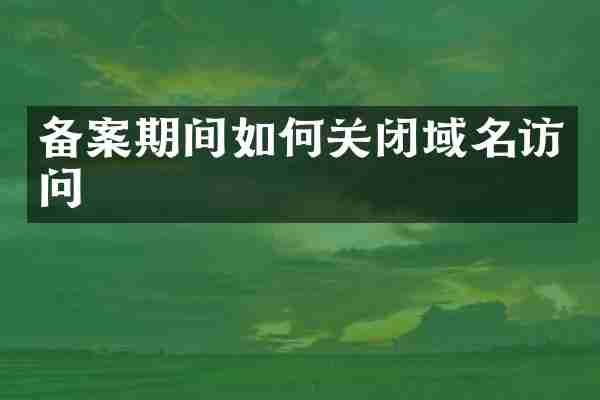 备案期间如何关闭域名访问