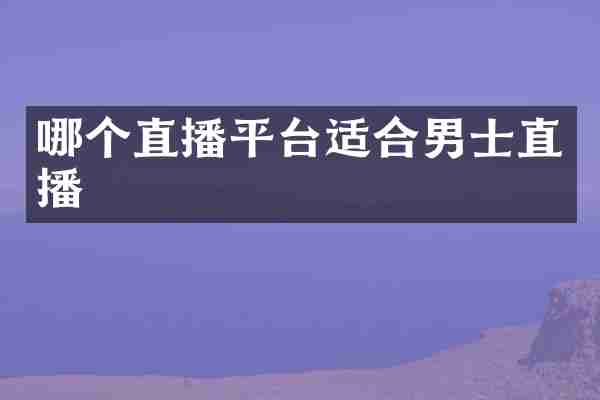 哪个直播平台适合男士直播