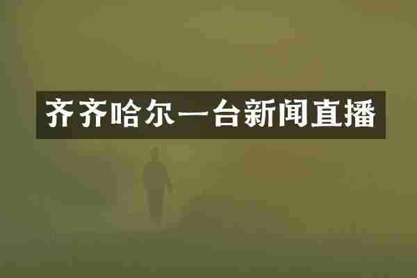齐齐哈尔一台新闻直播