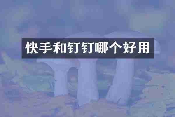 快手和钉钉哪个好用