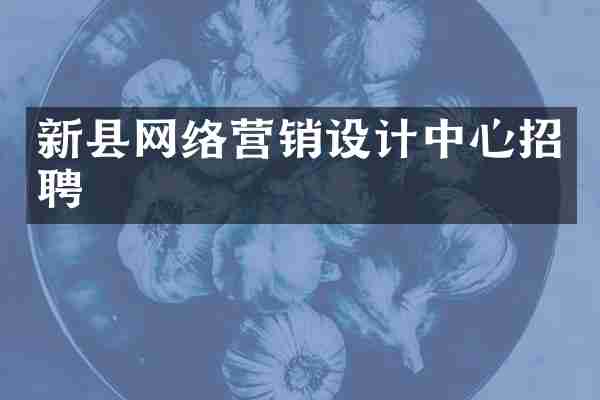 新县网络营销设计中心招聘