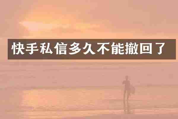 快手私信多久不能撤回了