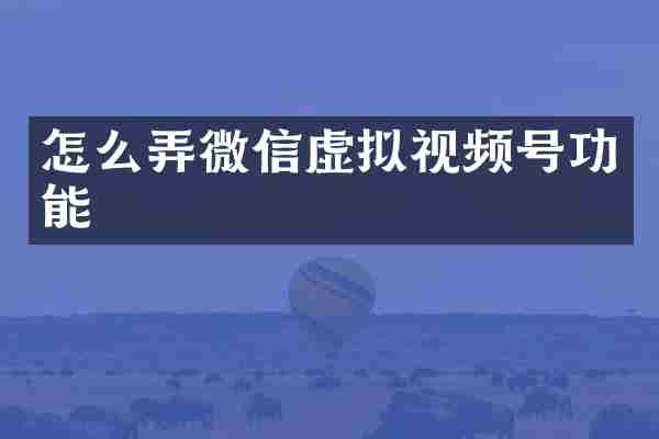 怎么弄微信虚拟视频号功能
