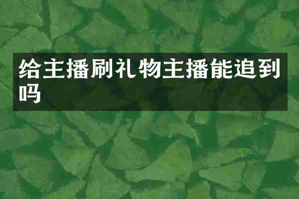 给主播刷礼物主播能追到吗