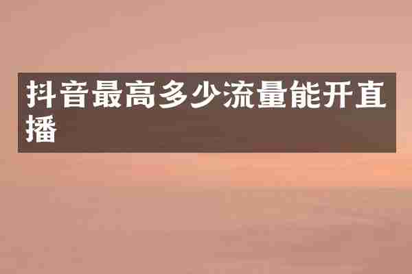 抖音最高多少流量能开直播