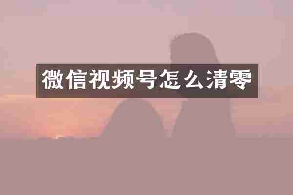 微信视频号怎么清零