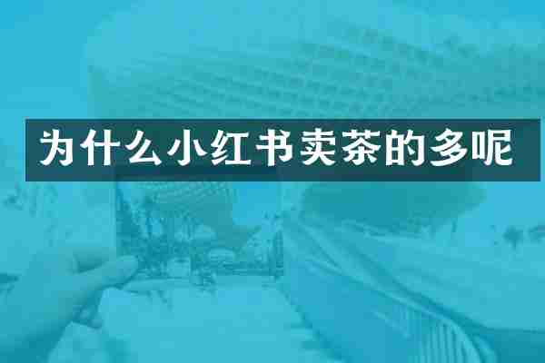为什么小红书卖茶的多呢