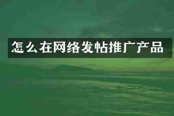 怎么在网络发帖推广产品