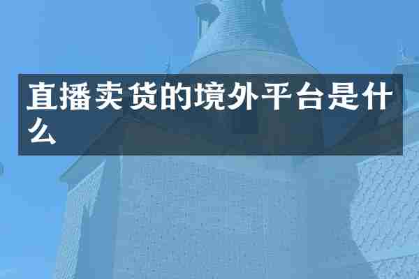 直播卖货的境外平台是什么