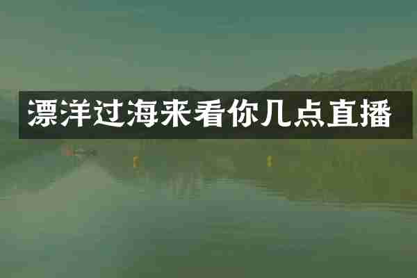 漂洋过海来看你几点直播