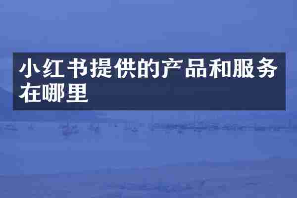 小红书提供的产品和服务在哪里
