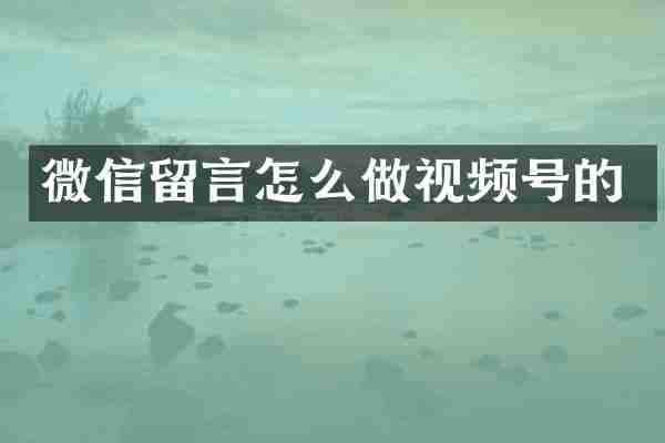 微信留言怎么做视频号的
