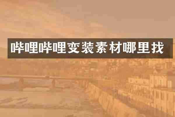 哔哩哔哩变装素材哪里找