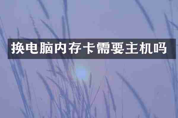 换电脑内存卡需要主机吗